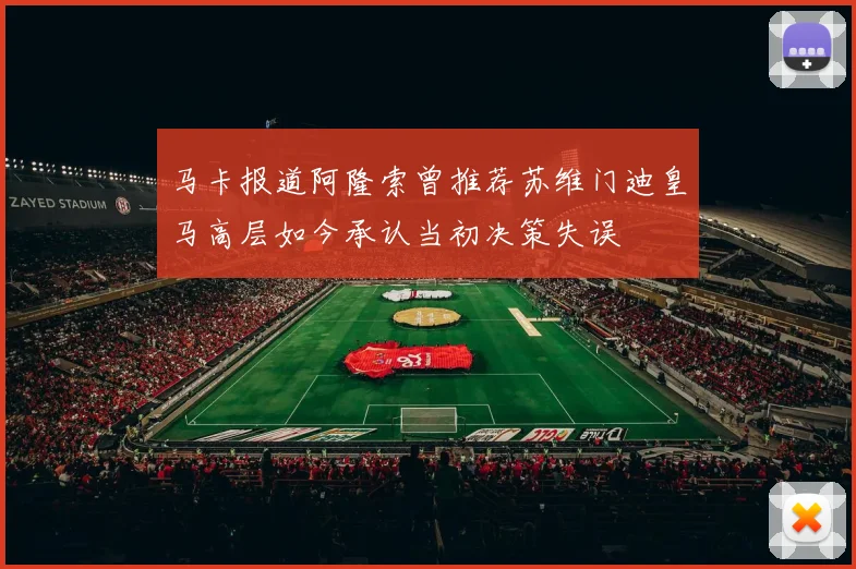 马卡报道阿隆索曾推荐苏维门迪皇马高层如今承认当初决策失误