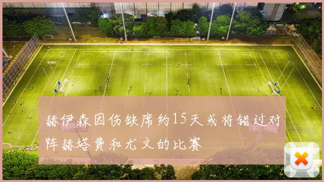 赫伊森因伤缺席约15天或将错过对阵赫塔费和尤文的比赛