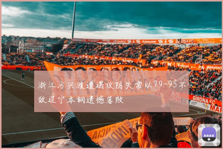 浙江方兴渡遭遇攻防失常以79-95不敌辽宁本钢遗憾落败