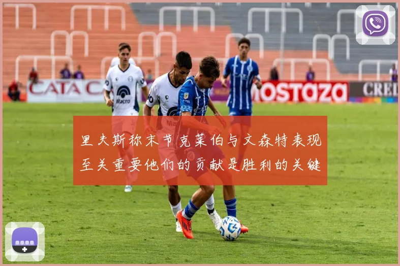 里夫斯称末节克莱伯与文森特表现至关重要他们的贡献是胜利的关键因素