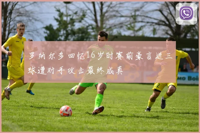 罗纳尔多回忆16岁时赛前豪言进三球遭对手攻击最终成真