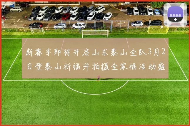 新赛季即将开启山东泰山全队3月2日登泰山祈福并拍摄全家福活动盛大举行