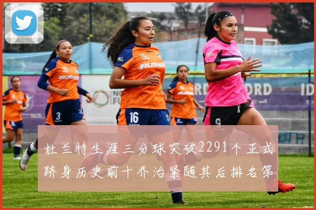 杜兰特生涯三分球突破2291个正式跻身历史前十乔治紧随其后排名第九