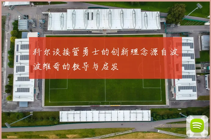 科尔谈接管勇士的创新理念源自波波维奇的教导与启发