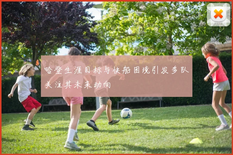 哈登生涯目标与快船困境引发多队关注其未来动向