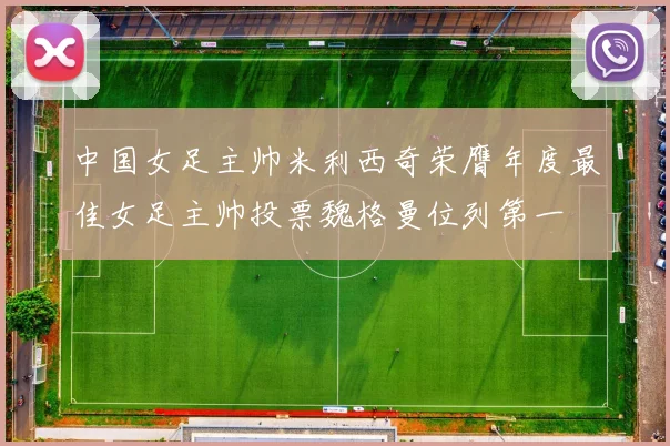 中国女足主帅米利西奇荣膺年度最佳女足主帅投票魏格曼位列第一