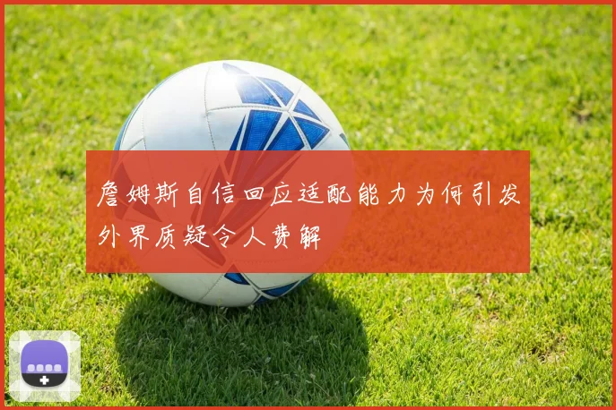 詹姆斯自信回应适配能力为何引发外界质疑令人费解