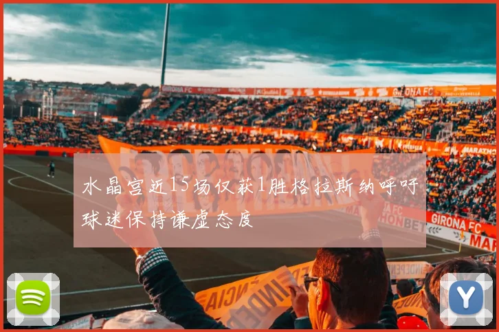 水晶宫近15场仅获1胜格拉斯纳呼吁球迷保持谦虚态度