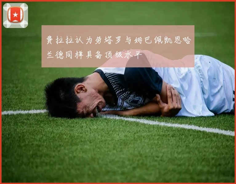 费拉拉认为劳塔罗与姆巴佩凯恩哈兰德同样具备顶级水平
